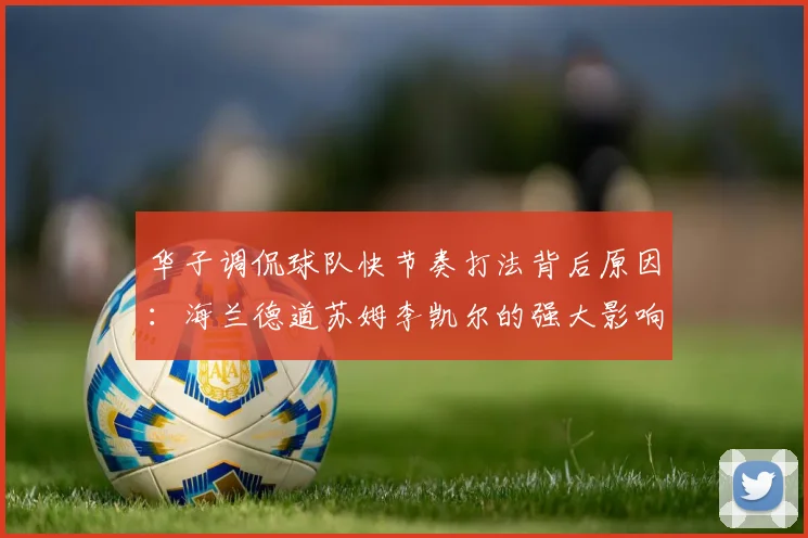 华子调侃球队快节奏打法背后原因：海兰德道苏姆李凯尔的强大影响力