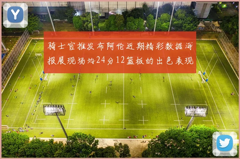 骑士官推发布阿伦近期精彩数据海报展现场均24分12篮板的出色表现