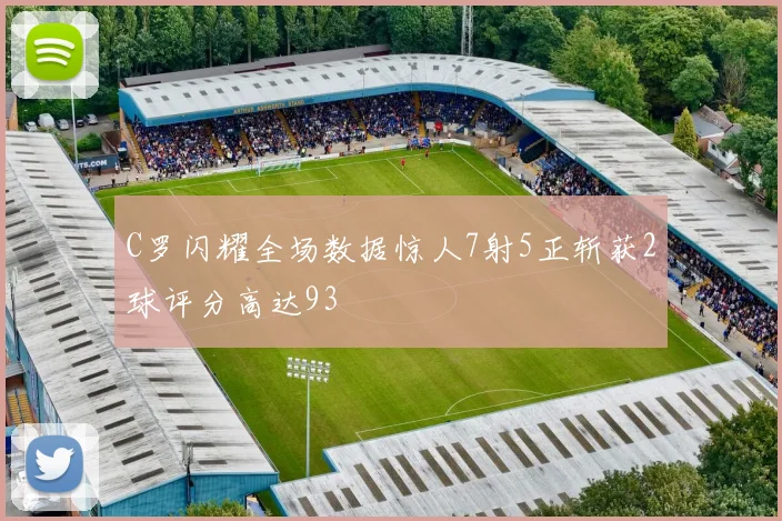 C罗闪耀全场数据惊人7射5正斩获2球评分高达93