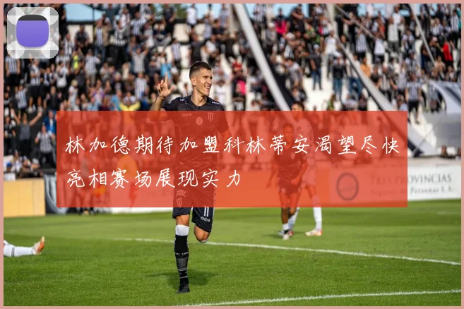 林加德期待加盟科林蒂安渴望尽快亮相赛场展现实力