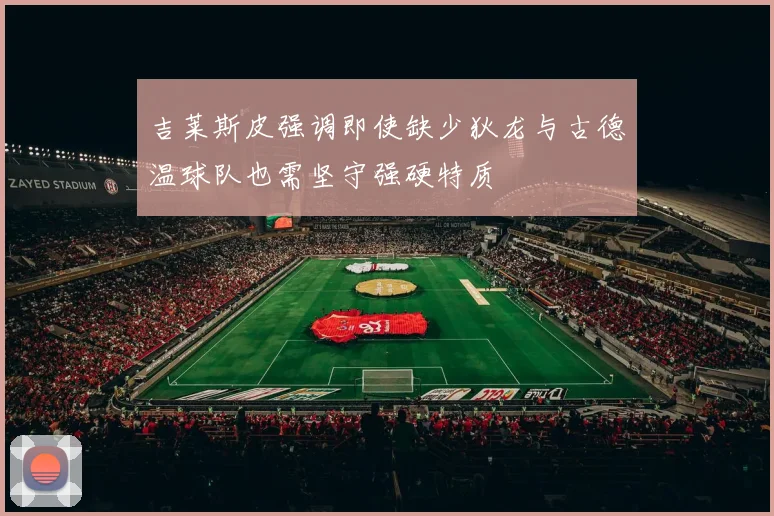 吉莱斯皮强调即使缺少狄龙与古德温球队也需坚守强硬特质
