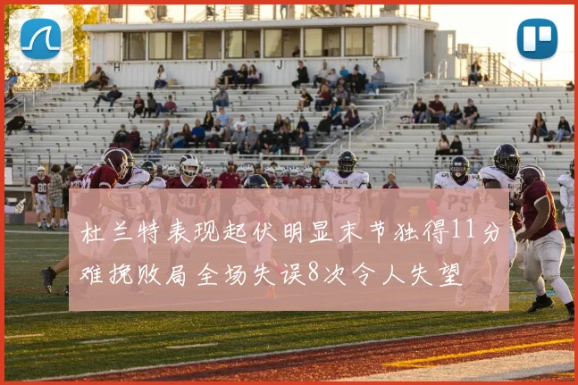 杜兰特表现起伏明显末节独得11分难挽败局全场失误8次令人失望