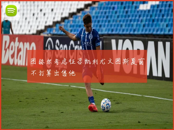 图赫尔考虑征召凯利尤文图斯夏窗不打算出售他